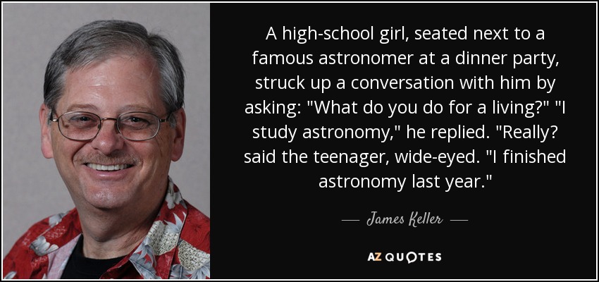 A high-school girl, seated next to a famous astronomer at a dinner party, struck up a conversation with him by asking: 