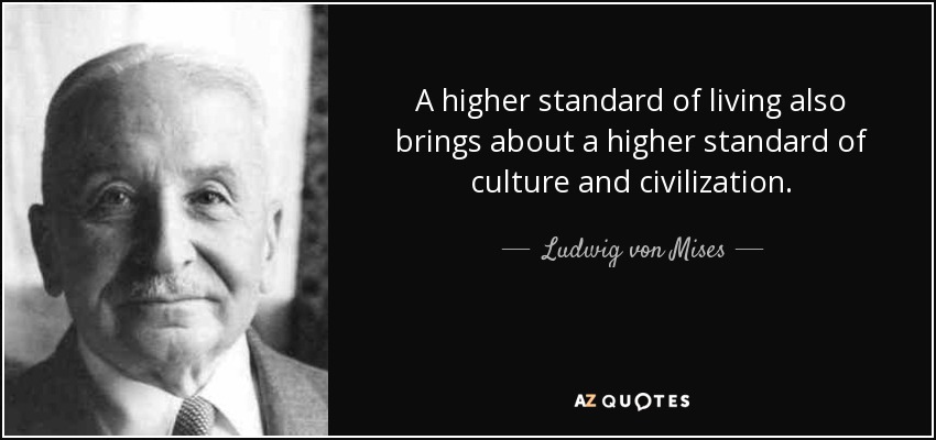 A higher standard of living also brings about a higher standard of culture and civilization. - Ludwig von Mises