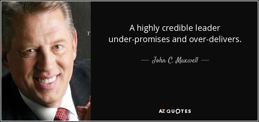 A highly credible leader under-promises and over-delivers. - John C. Maxwell