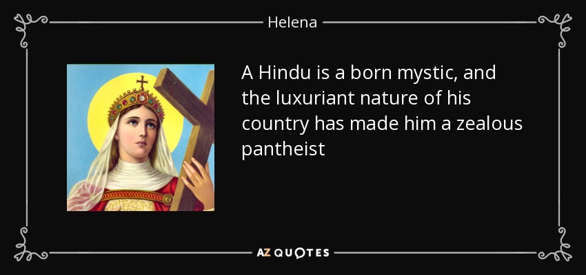 A Hindu is a born mystic, and the luxuriant nature of his country has made him a zealous pantheist - Helena