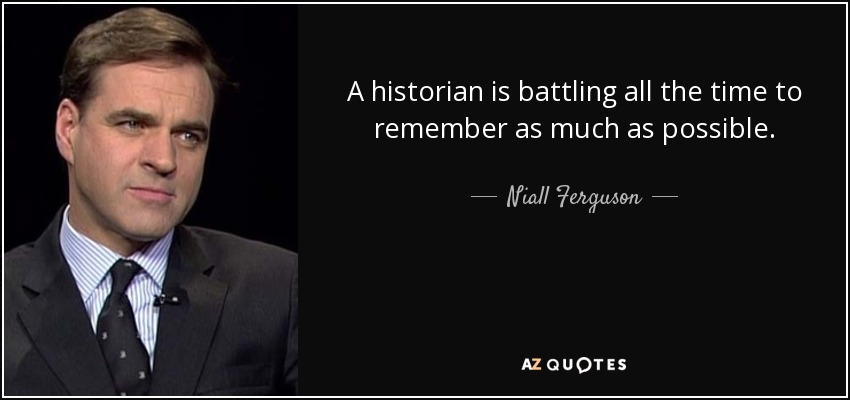 A historian is battling all the time to remember as much as possible. - Niall Ferguson