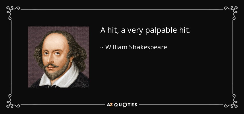 A hit, a very palpable hit. - William Shakespeare