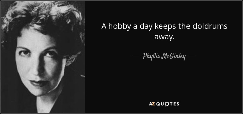 A hobby a day keeps the doldrums away. - Phyllis McGinley