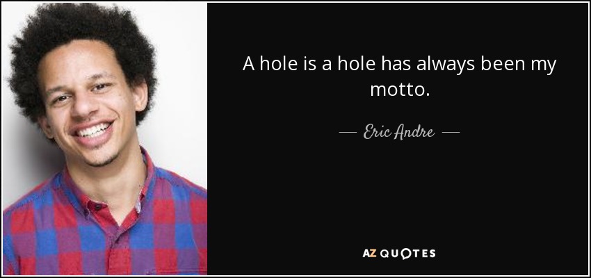 A hole is a hole has always been my motto. - Eric Andre
