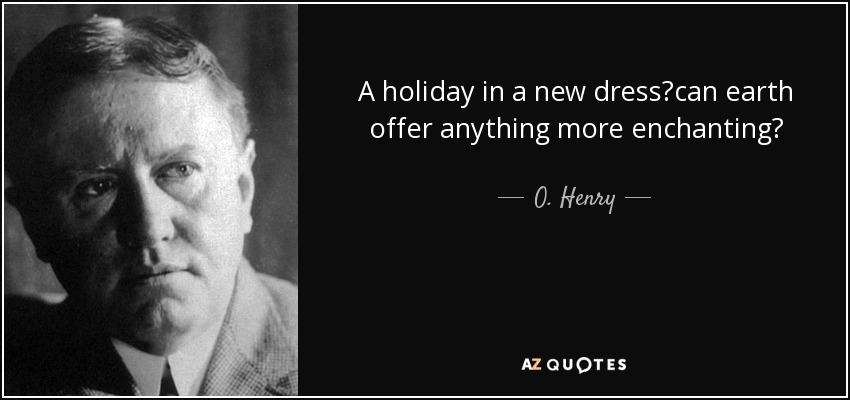 A holiday in a new dresscan earth offer anything more enchanting? - O. Henry