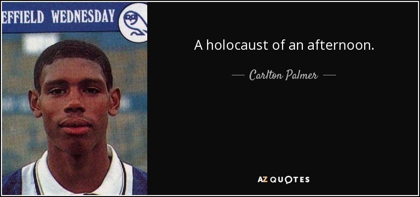 A holocaust of an afternoon. - Carlton Palmer
