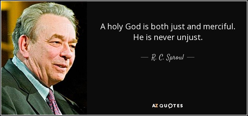 A holy God is both just and merciful. He is never unjust. - R. C. Sproul