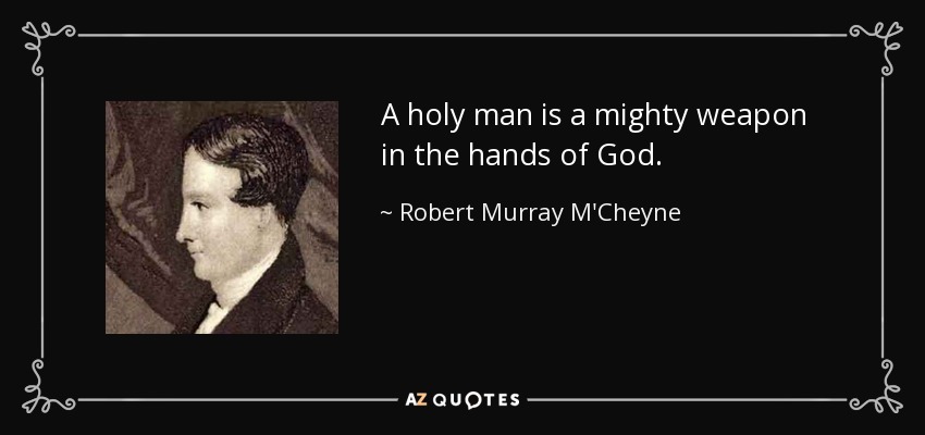 A holy man is a mighty weapon in the hands of God. - Robert Murray M'Cheyne