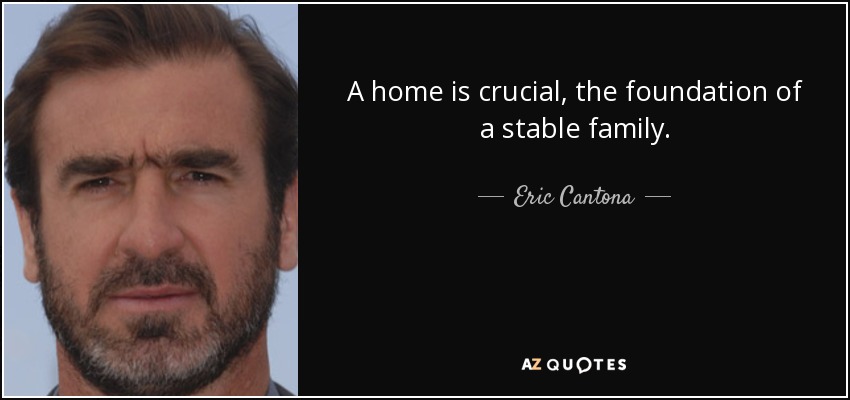 A home is crucial, the foundation of a stable family. - Eric Cantona