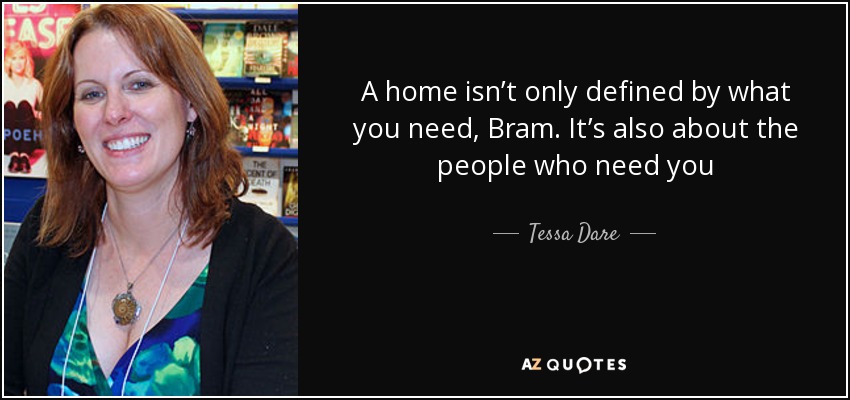 A home isn’t only defined by what you need, Bram. It’s also about the people who need you - Tessa Dare
