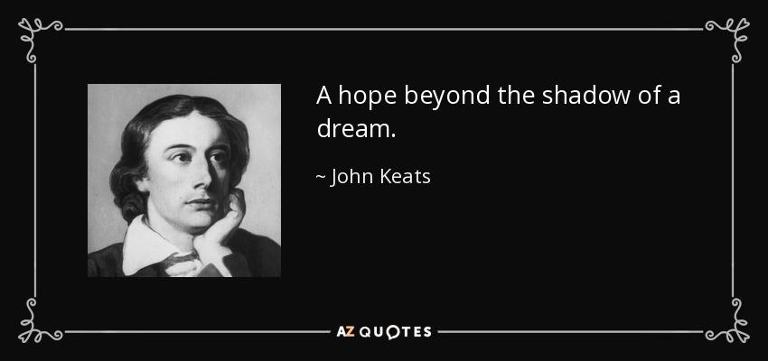 A hope beyond the shadow of a dream. - John Keats