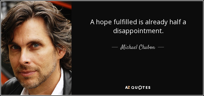 A hope fulfilled is already half a disappointment. - Michael Chabon