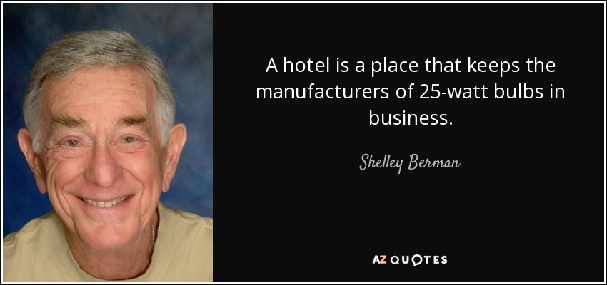 A hotel is a place that keeps the manufacturers of 25-watt bulbs in business. - Shelley Berman
