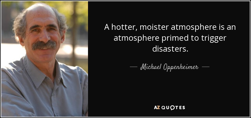 A hotter, moister atmosphere is an atmosphere primed to trigger disasters. - Michael Oppenheimer