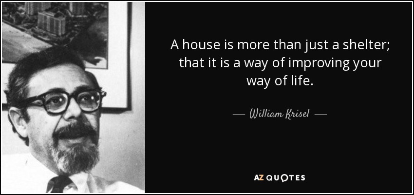 A house is more than just a shelter; that it is a way of improving your way of life. - William Krisel