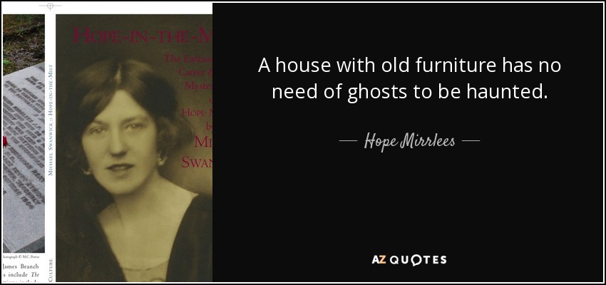 A house with old furniture has no need of ghosts to be haunted. - Hope Mirrlees