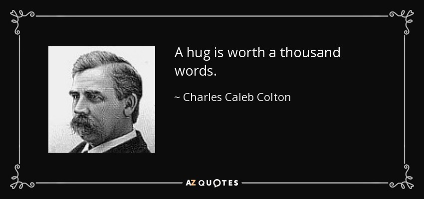 A hug is worth a thousand words. - Charles Caleb Colton