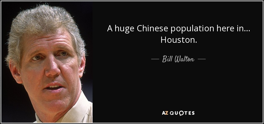 A huge Chinese population here in... Houston. - Bill Walton