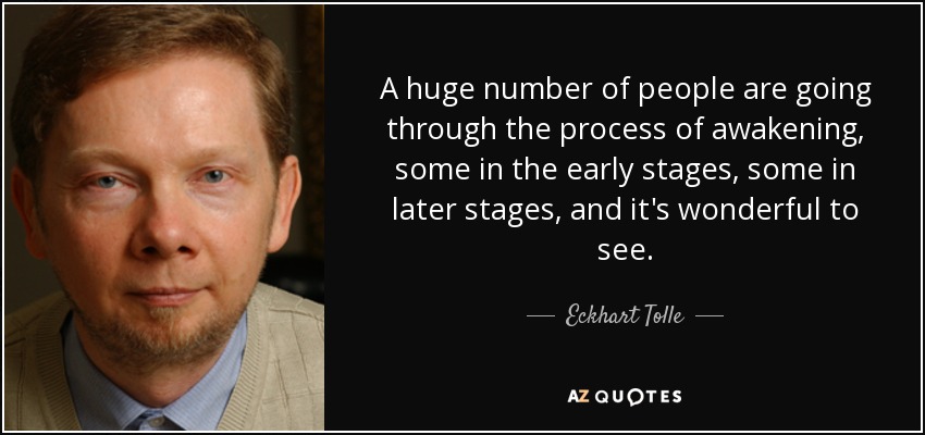A huge number of people are going through the process of awakening, some in the early stages, some in later stages, and it's wonderful to see. - Eckhart Tolle
