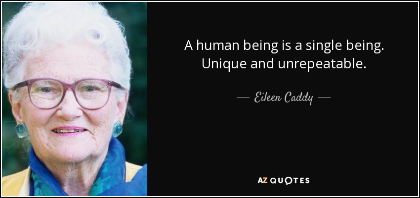 A human being is a single being. Unique and unrepeatable. - Eileen Caddy