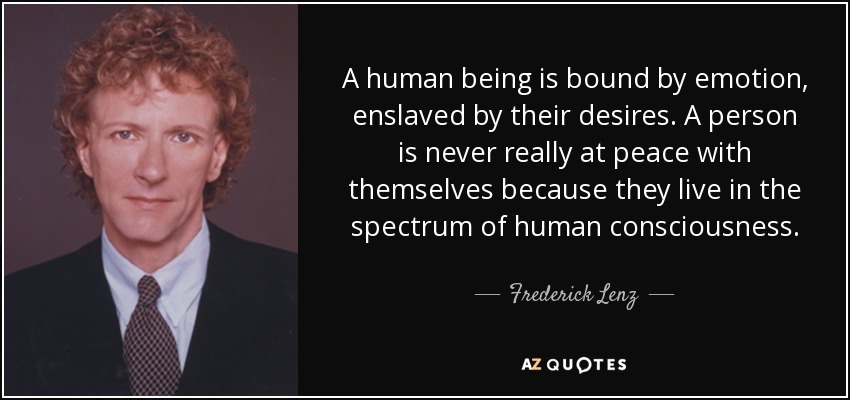 A human being is bound by emotion, enslaved by their desires. A person is never really at peace with themselves because they live in the spectrum of human consciousness. - Frederick Lenz