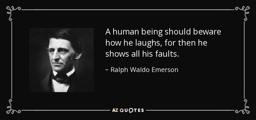 A human being should beware how he laughs, for then he shows all his faults. - Ralph Waldo Emerson