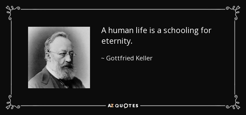 A human life is a schooling for eternity. - Gottfried Keller
