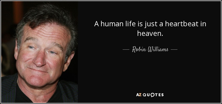 A human life is just a heartbeat in heaven. - Robin Williams