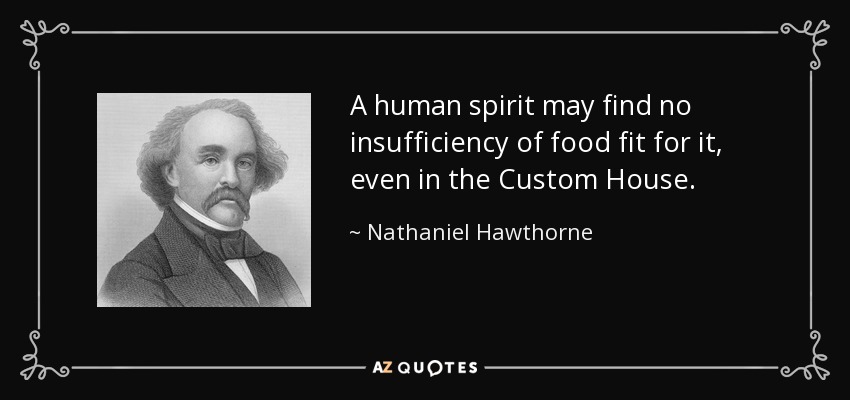A human spirit may find no insufficiency of food fit for it, even in the Custom House. - Nathaniel Hawthorne