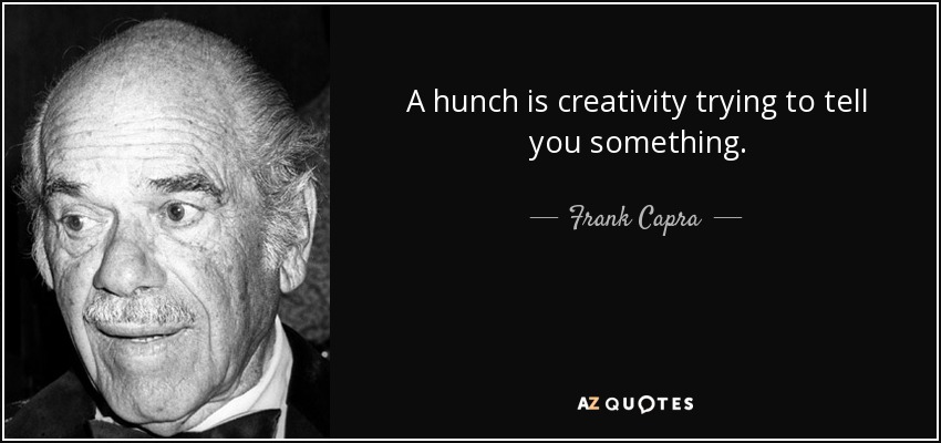 A hunch is creativity trying to tell you something. - Frank Capra