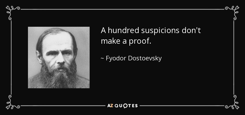 A hundred suspicions don't make a proof. - Fyodor Dostoevsky