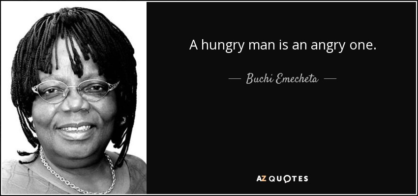 A hungry man is an angry one. - Buchi Emecheta