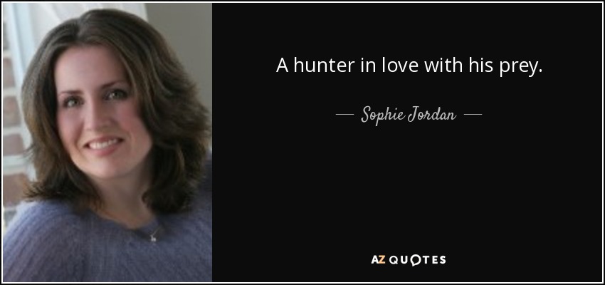 A hunter in love with his prey. - Sophie Jordan