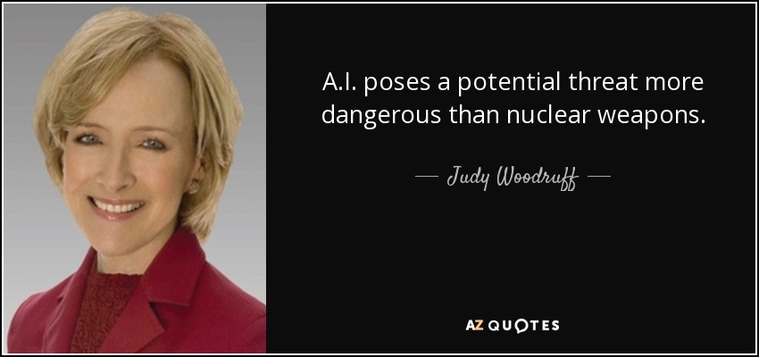 A.I. poses a potential threat more dangerous than nuclear weapons. - Judy Woodruff