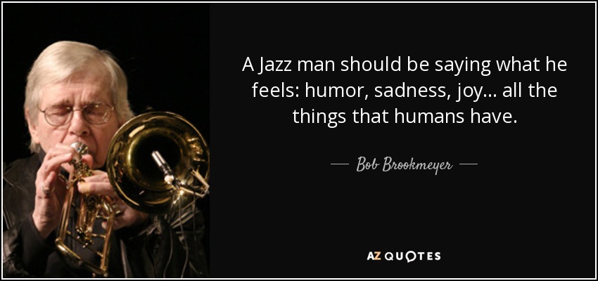 A Jazz man should be saying what he feels: humor, sadness, joy... all the things that humans have. - Bob Brookmeyer