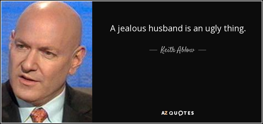 A jealous husband is an ugly thing. - Keith Ablow