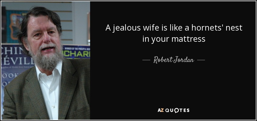 A jealous wife is like a hornets' nest in your mattress - Robert Jordan