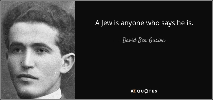 A Jew is anyone who says he is. - David Ben-Gurion