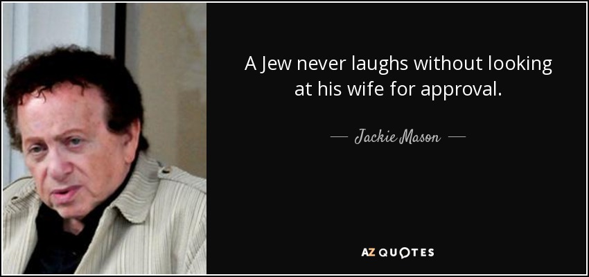A Jew never laughs without looking at his wife for approval. - Jackie Mason