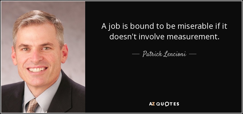 A job is bound to be miserable if it doesn't involve measurement. - Patrick Lencioni