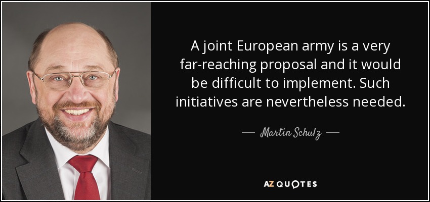 A joint European army is a very far-reaching proposal and it would be difficult to implement. Such initiatives are nevertheless needed. - Martin Schulz