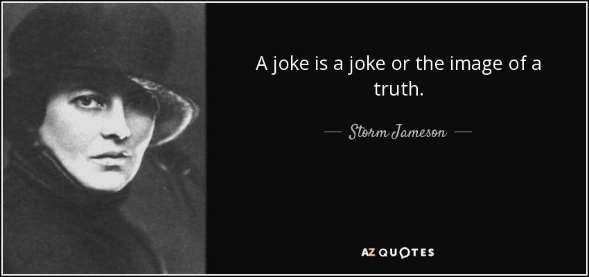 A joke is a joke or the image of a truth. - Storm Jameson
