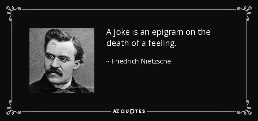 A joke is an epigram on the death of a feeling. - Friedrich Nietzsche