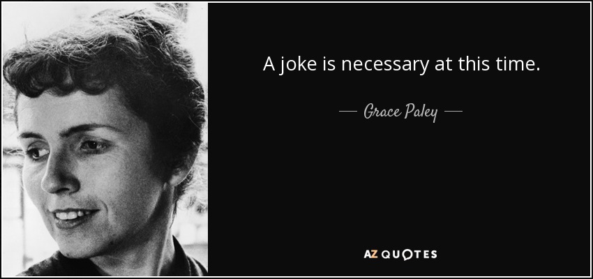 A joke is necessary at this time. - Grace Paley