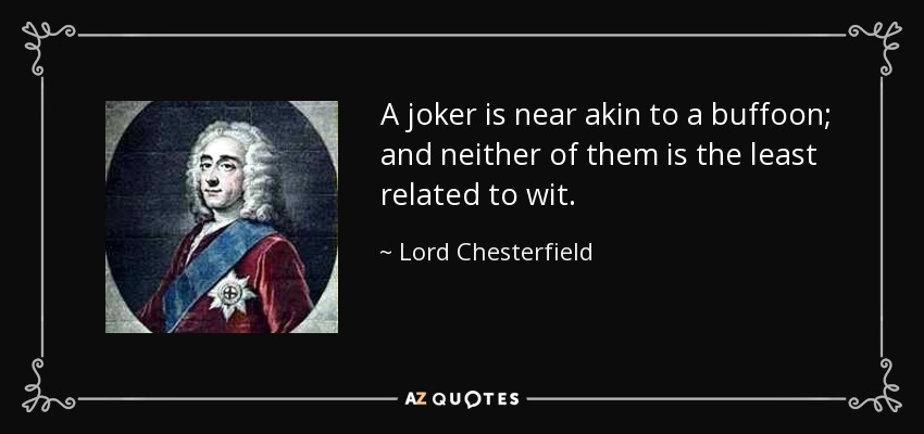 A joker is near akin to a buffoon; and neither of them is the least related to wit. - Lord Chesterfield