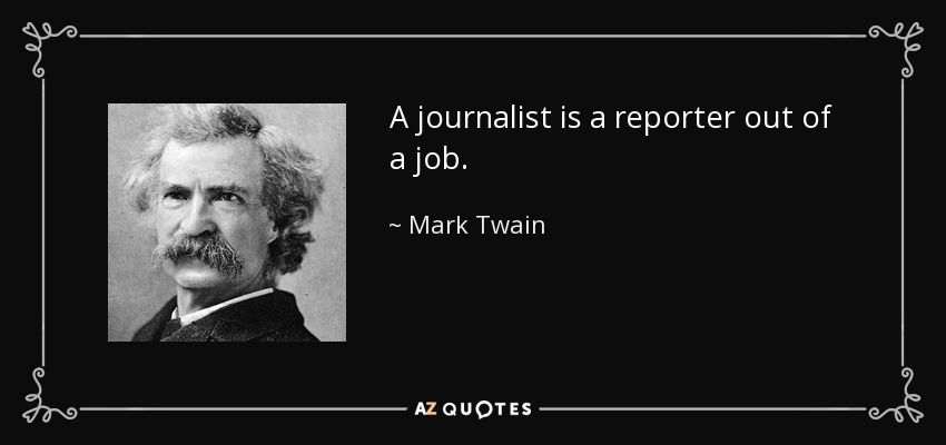 A journalist is a reporter out of a job. - Mark Twain