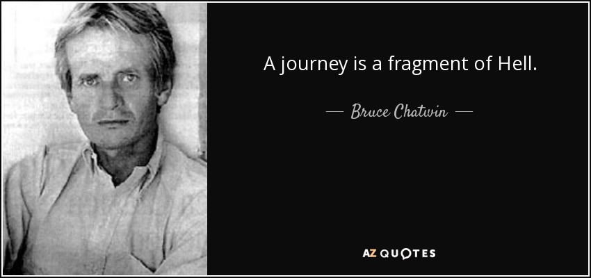 A journey is a fragment of Hell. - Bruce Chatwin