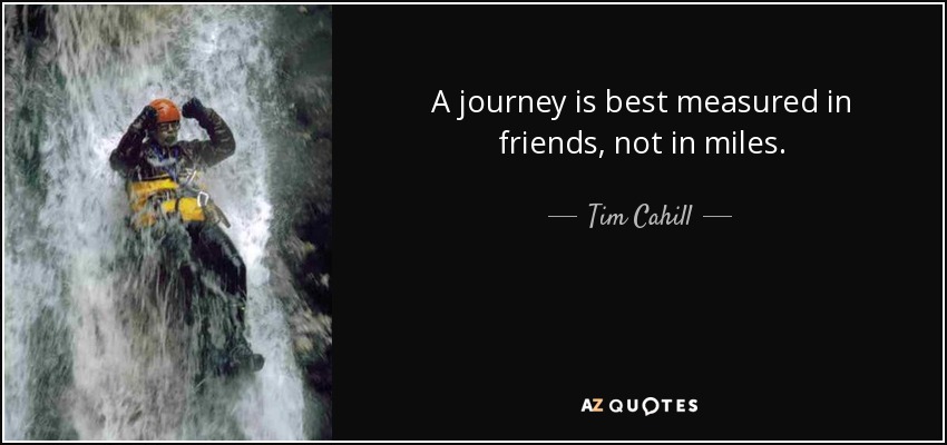 A journey is best measured in friends, not in miles. - Tim Cahill