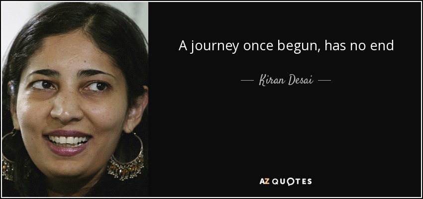 A journey once begun, has no end - Kiran Desai