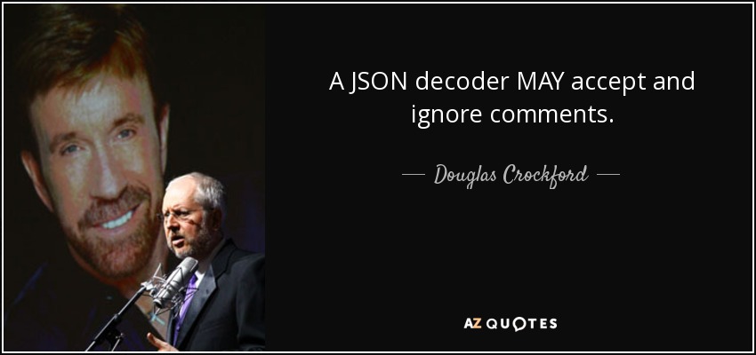 A JSON decoder MAY accept and ignore comments. - Douglas Crockford